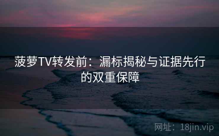 菠萝TV转发前:漏标揭秘与证据先行的双重保障 第2张 菠萝TV转发前:漏标揭秘与证据先行的双重保障 第2张