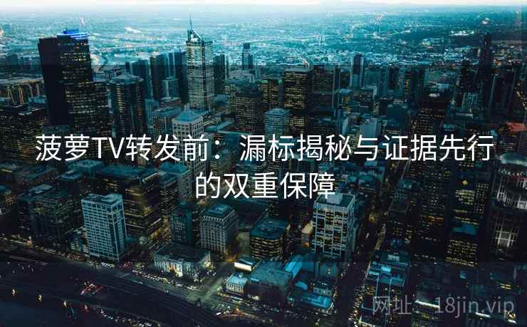 菠萝TV转发前:漏标揭秘与证据先行的双重保障 第1张 菠萝TV转发前:漏标揭秘与证据先行的双重保障 第1张