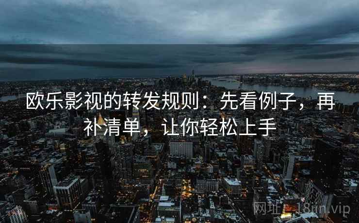欧乐影视的转发规则:先看例子,再补清单,让你轻松上手 第1张 欧乐影视的转发规则:先看例子,再补清单,让你轻松上手 第1张