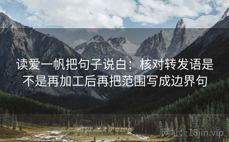读爱一帆把句子说白:核对转发语是不是再加工后再把范围写成边界句 第2张 读爱一帆把句子说白:核对转发语是不是再加工后再把范围写成边界句 第2张