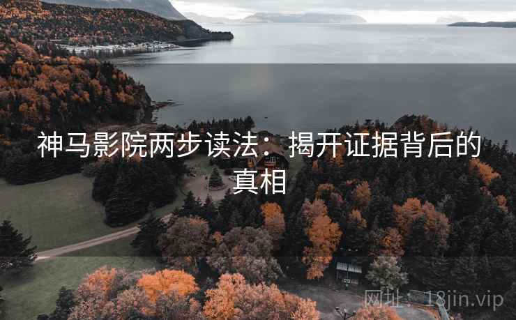 神马影院两步读法：揭开证据背后的真相  第1张