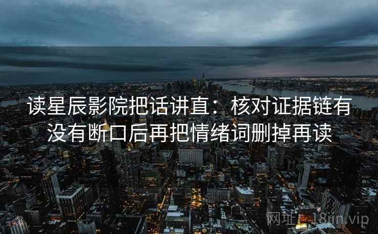 读星辰影院把话讲直:核对证据链有没有断口后再把情绪词删掉再读 第1张 读星辰影院把话讲直:核对证据链有没有断口后再把情绪词删掉再读 第1张