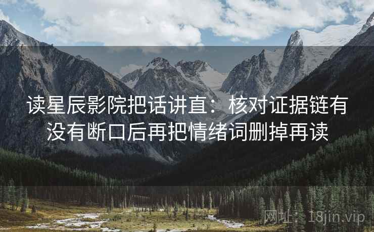 读星辰影院把话讲直:核对证据链有没有断口后再把情绪词删掉再读 第2张 读星辰影院把话讲直:核对证据链有没有断口后再把情绪词删掉再读 第2张
