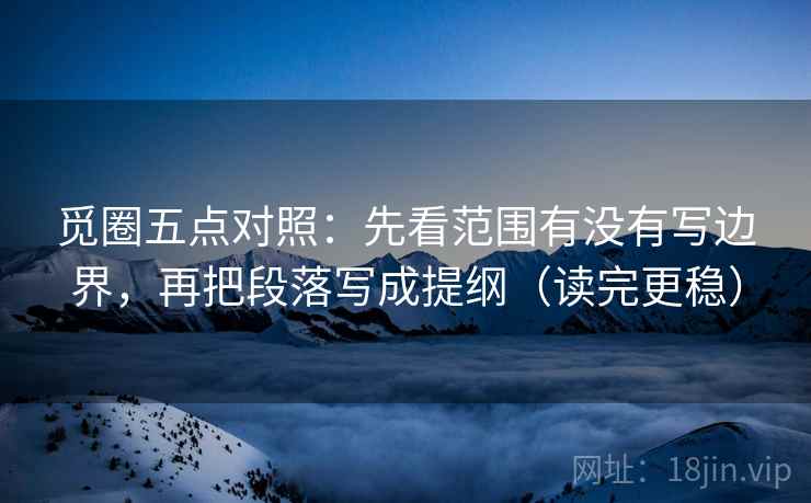 觅圈五点对照:先看范围有没有写边界,再把段落写成提纲(读完更稳) 第1张 觅圈五点对照:先看范围有没有写边界,再把段落写成提纲(读完更稳) 第1张