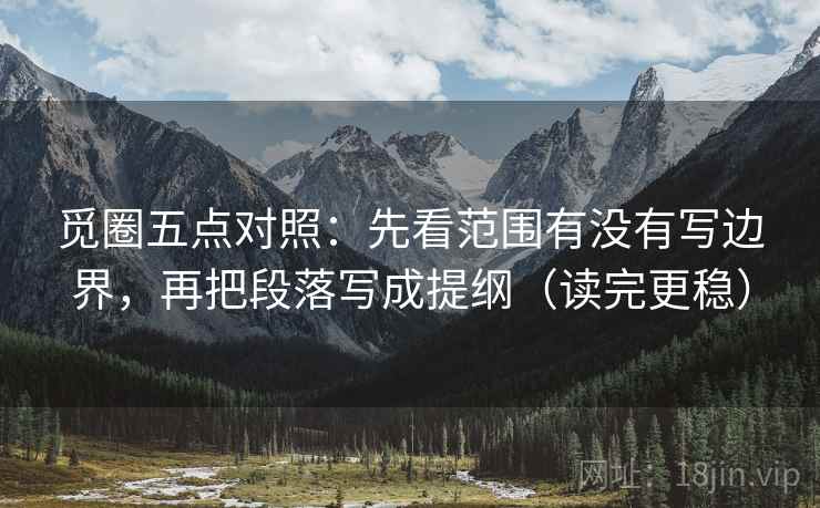 觅圈五点对照:先看范围有没有写边界,再把段落写成提纲(读完更稳) 第2张 觅圈五点对照:先看范围有没有写边界,再把段落写成提纲(读完更稳) 第2张