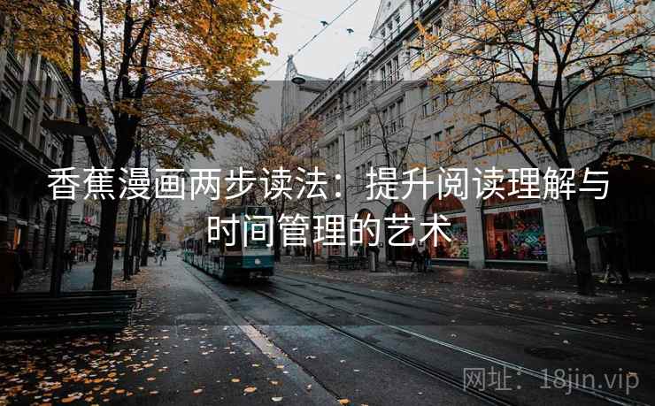 香蕉漫画两步读法:提升阅读理解与时间管理的艺术 第1张 香蕉漫画两步读法:提升阅读理解与时间管理的艺术 第1张