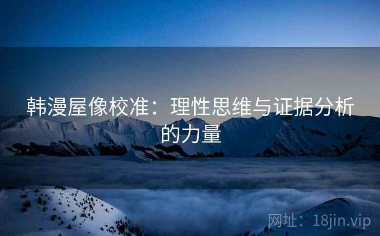 韩漫屋像校准:理性思维与证据分析的力量 第1张 韩漫屋像校准:理性思维与证据分析的力量 第1张