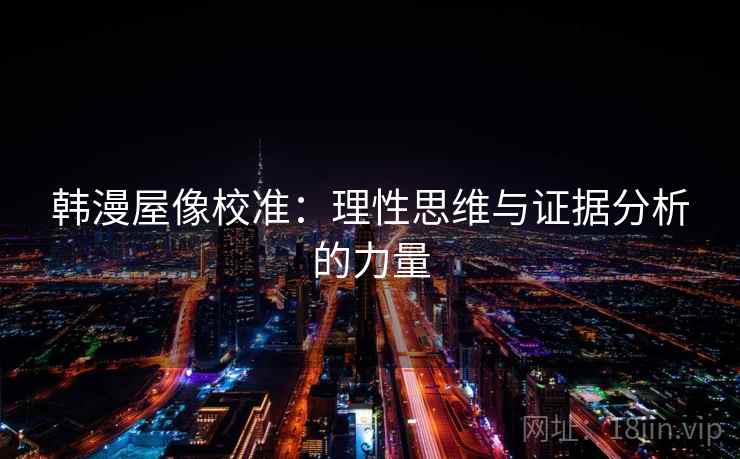 韩漫屋像校准:理性思维与证据分析的力量 第2张 韩漫屋像校准:理性思维与证据分析的力量 第2张