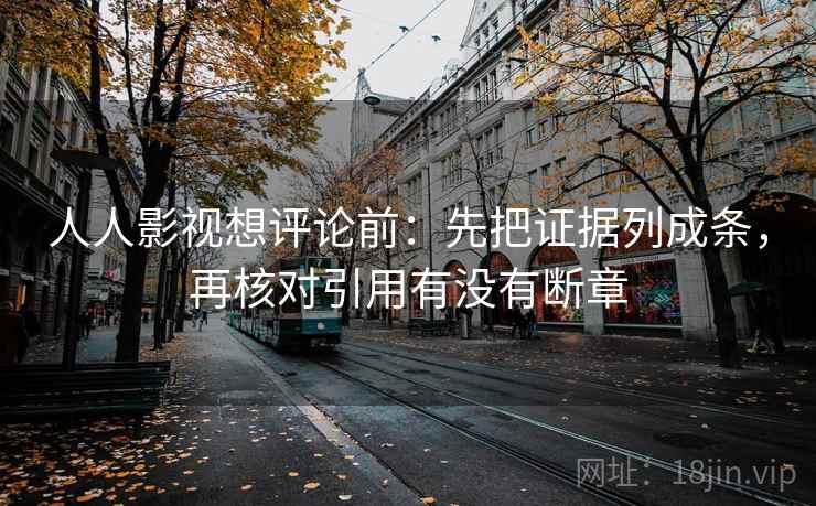 人人影视想评论前：先把证据列成条，再核对引用有没有断章  第1张