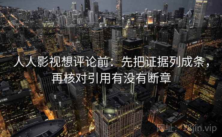 人人影视想评论前：先把证据列成条，再核对引用有没有断章  第2张