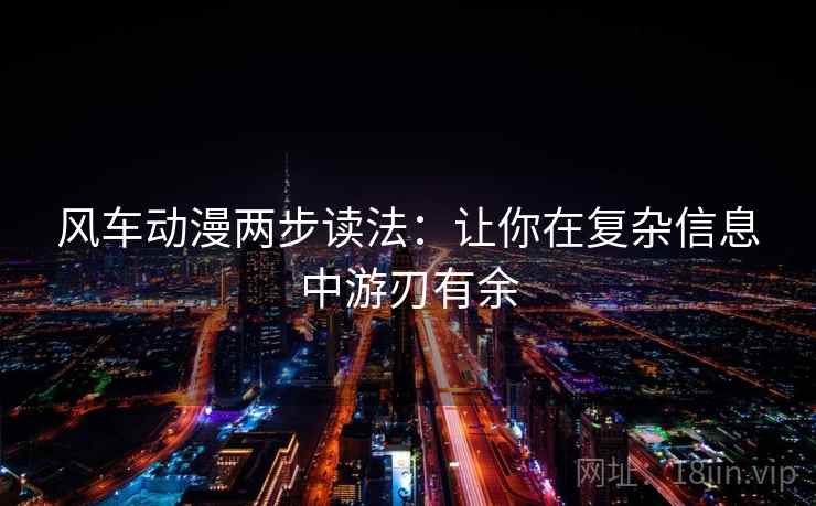 风车动漫两步读法：让你在复杂信息中游刃有余  第1张