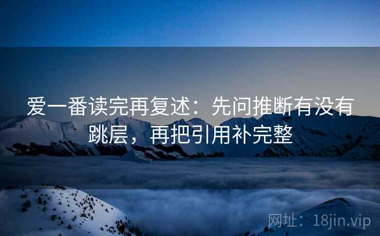 爱一番读完再复述：先问推断有没有跳层，再把引用补完整  第1张