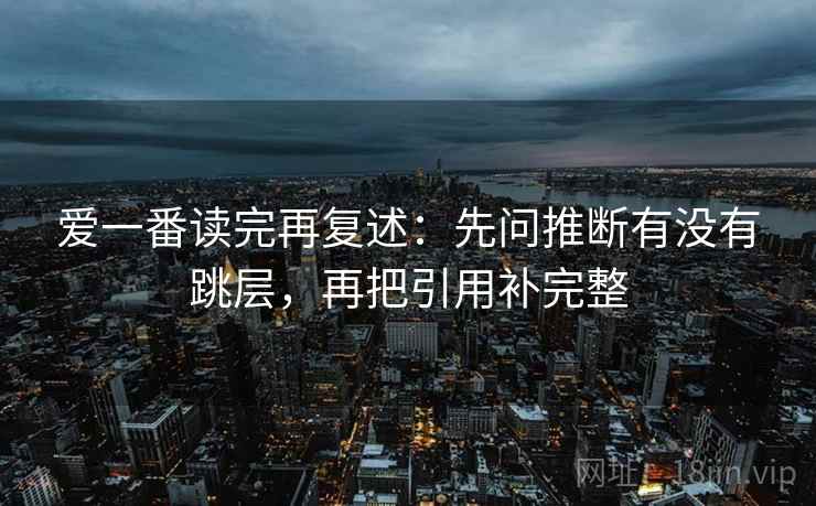 爱一番读完再复述：先问推断有没有跳层，再把引用补完整  第2张