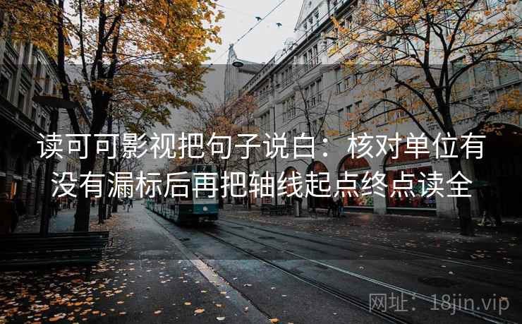 读可可影视把句子说白：核对单位有没有漏标后再把轴线起点终点读全  第1张