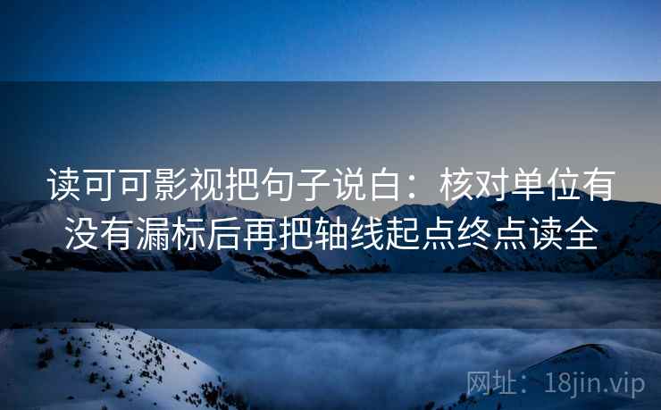 读可可影视把句子说白：核对单位有没有漏标后再把轴线起点终点读全  第2张