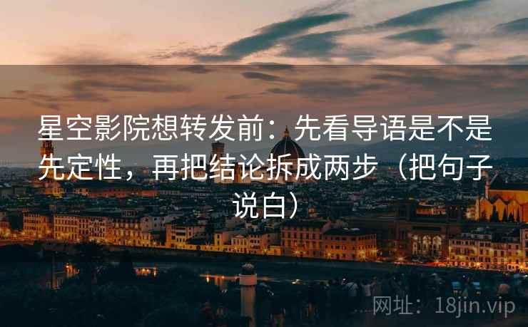 星空影院想转发前：先看导语是不是先定性，再把结论拆成两步（把句子说白）  第2张