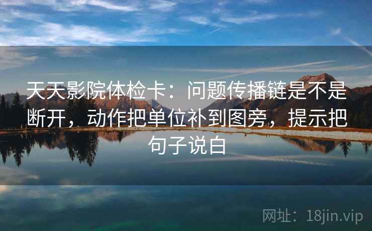 天天影院体检卡：问题传播链是不是断开，动作把单位补到图旁，提示把句子说白  第2张