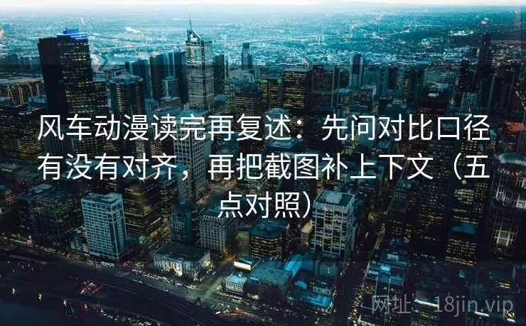 风车动漫读完再复述：先问对比口径有没有对齐，再把截图补上下文（五点对照）  第2张