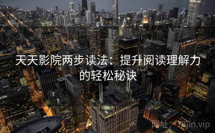 天天影院两步读法：提升阅读理解力的轻松秘诀  第2张