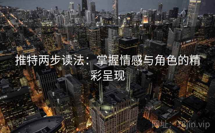 推特两步读法:掌握情感与角色的精彩呈现 第1张 推特两步读法:掌握情感与角色的精彩呈现 第1张
