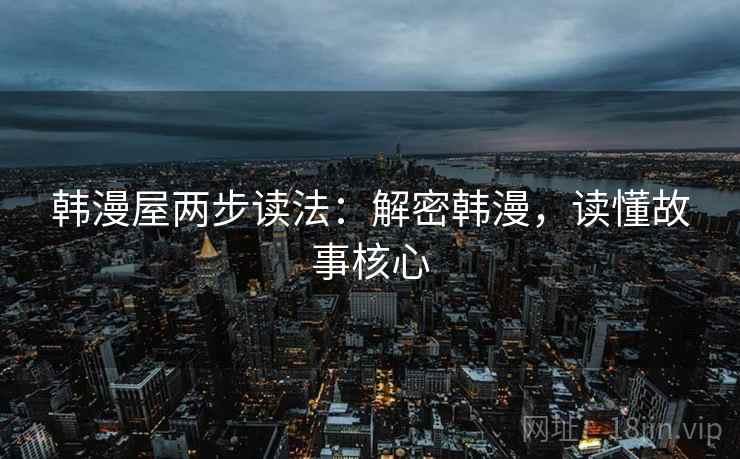 韩漫屋两步读法:解密韩漫,读懂故事核心