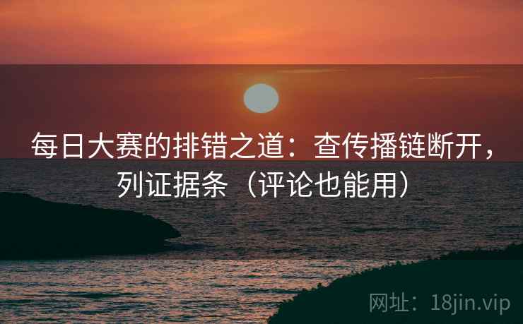每日大赛的排错之道：查传播链断开，列证据条（评论也能用）  第2张