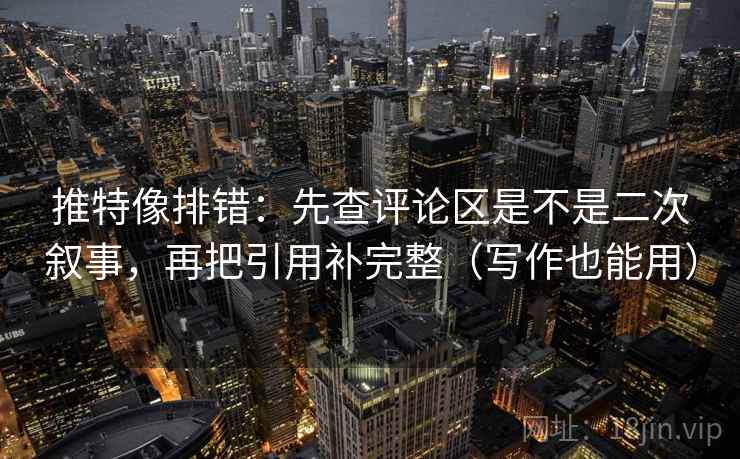 推特像排错：先查评论区是不是二次叙事，再把引用补完整（写作也能用）  第2张