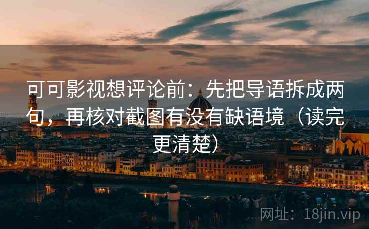 可可影视想评论前：先把导语拆成两句，再核对截图有没有缺语境（读完更清楚）  第2张
