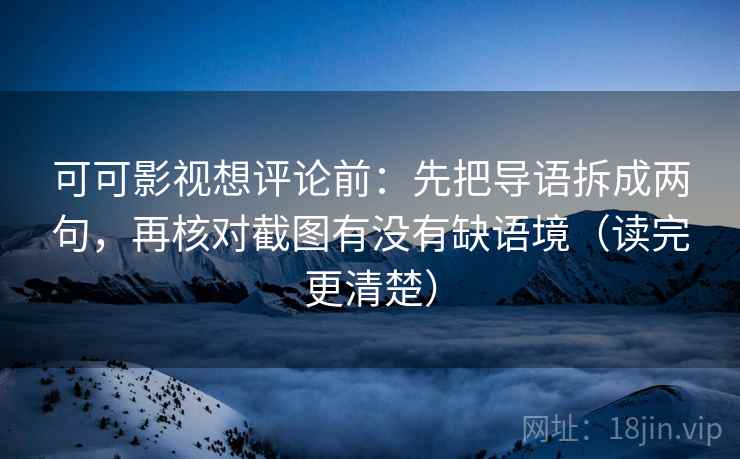 可可影视想评论前：先把导语拆成两句，再核对截图有没有缺语境（读完更清楚）  第1张
