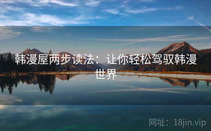 韩漫屋两步读法:让你轻松驾驭韩漫世界 第2张 韩漫屋两步读法:让你轻松驾驭韩漫世界 第2张
