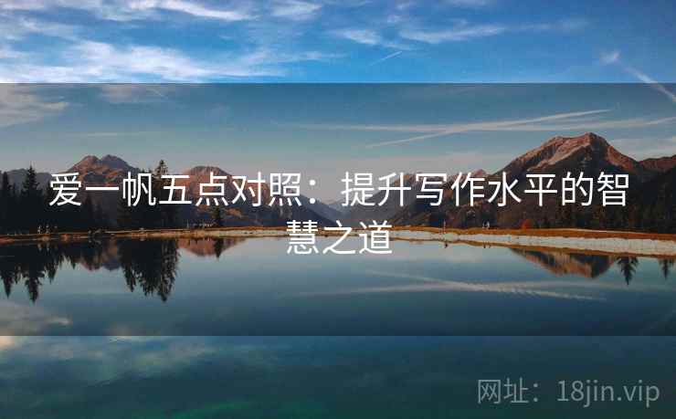 爱一帆五点对照:提升写作水平的智慧之道 第1张 爱一帆五点对照:提升写作水平的智慧之道 第1张