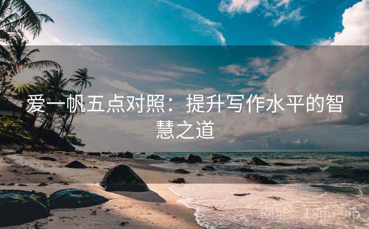 爱一帆五点对照:提升写作水平的智慧之道 第2张 爱一帆五点对照:提升写作水平的智慧之道 第2张
