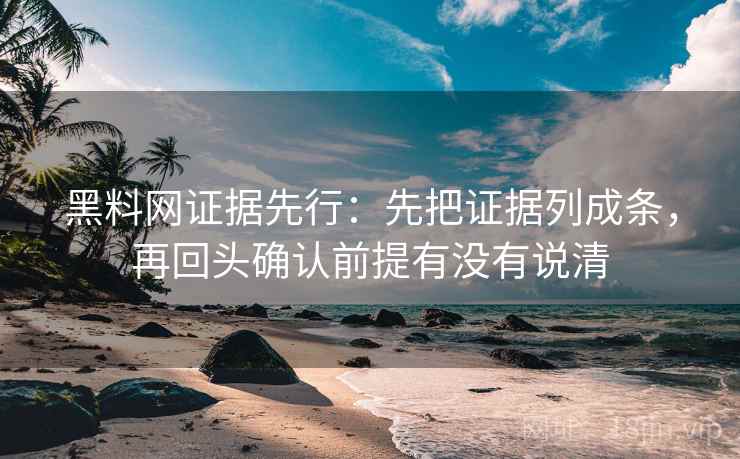 黑料网证据先行:先把证据列成条,再回头确认前提有没有说清 第1张 黑料网证据先行:先把证据列成条,再回头确认前提有没有说清 第1张