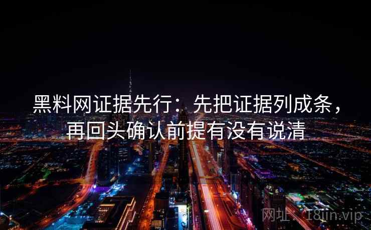 黑料网证据先行:先把证据列成条,再回头确认前提有没有说清 第2张 黑料网证据先行:先把证据列成条,再回头确认前提有没有说清 第2张