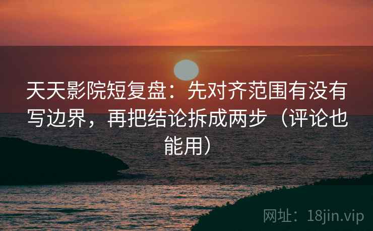 天天影院短复盘:先对齐范围有没有写边界,再把结论拆成两步(评论也能用) 第2张 天天影院短复盘:先对齐范围有没有写边界,再把结论拆成两步(评论也能用) 第2张