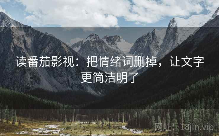 读番茄影视:把情绪词删掉,让文字更简洁明了 第1张 读番茄影视:把情绪词删掉,让文字更简洁明了 第1张