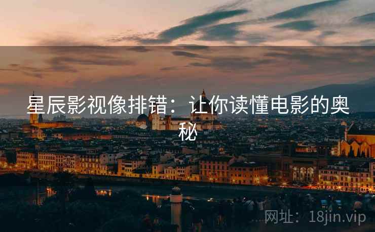 星辰影视像排错:让你读懂电影的奥秘 第1张 星辰影视像排错:让你读懂电影的奥秘 第1张