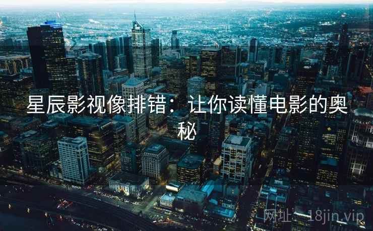 星辰影视像排错:让你读懂电影的奥秘 第2张 星辰影视像排错:让你读懂电影的奥秘 第2张