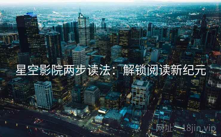 星空影院两步读法:解锁阅读新纪元