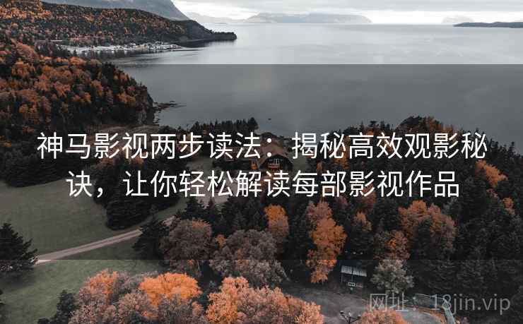 神马影视两步读法:揭秘高效观影秘诀,让你轻松解读每部影视作品