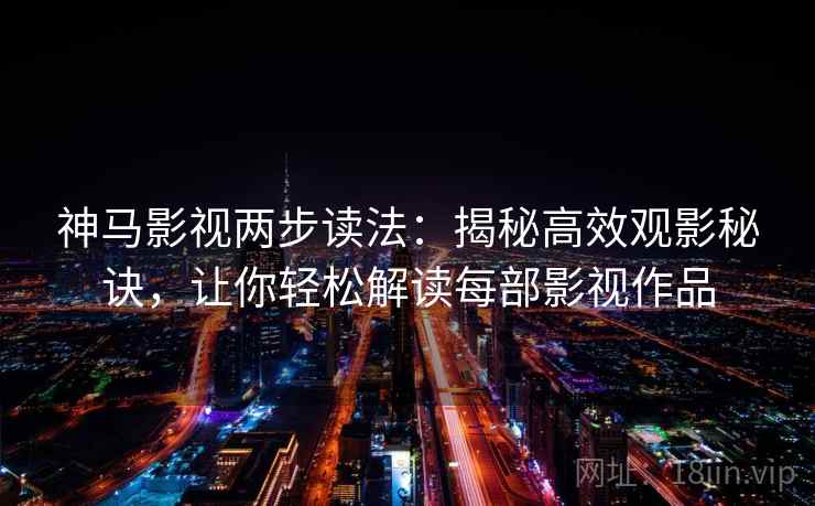 神马影视两步读法:揭秘高效观影秘诀,让你轻松解读每部影视作品