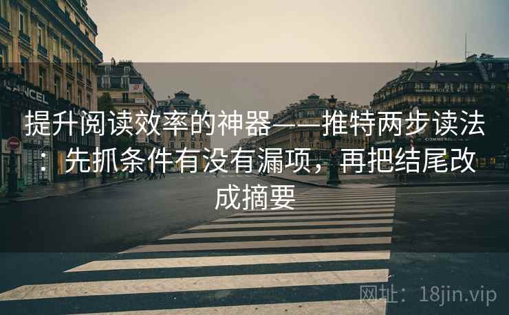 提升阅读效率的神器——推特两步读法:先抓条件有没有漏项,再把结尾改成摘要