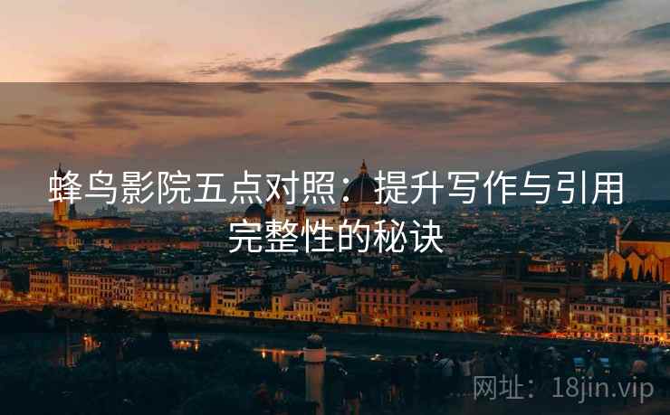 蜂鸟影院五点对照:提升写作与引用完整性的秘诀
